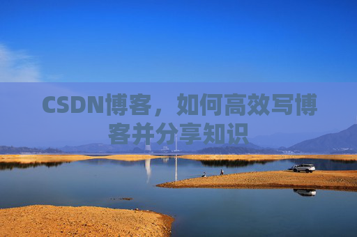 CSDN博客，如何高效写博客并分享知识
